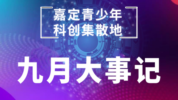 嘉定青少年科创集散地--9月大事记新鲜出炉啦！